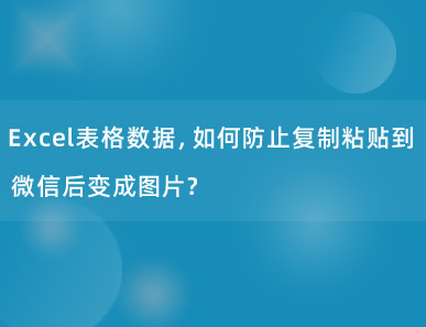 Excel表格数据，如何防止复制粘贴到微信后变成图片？